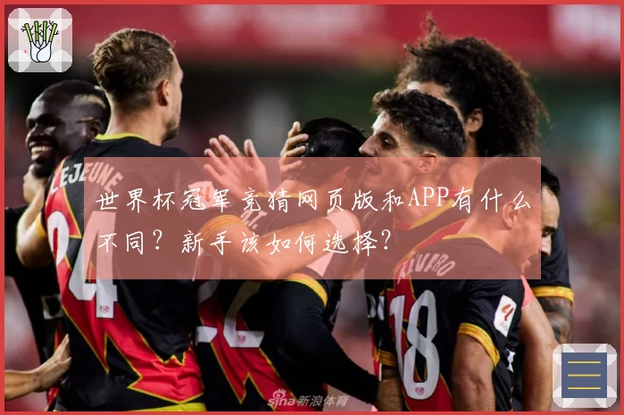 世界杯冠军竞猜网页版和APP有什么不同？新手该如何选择？