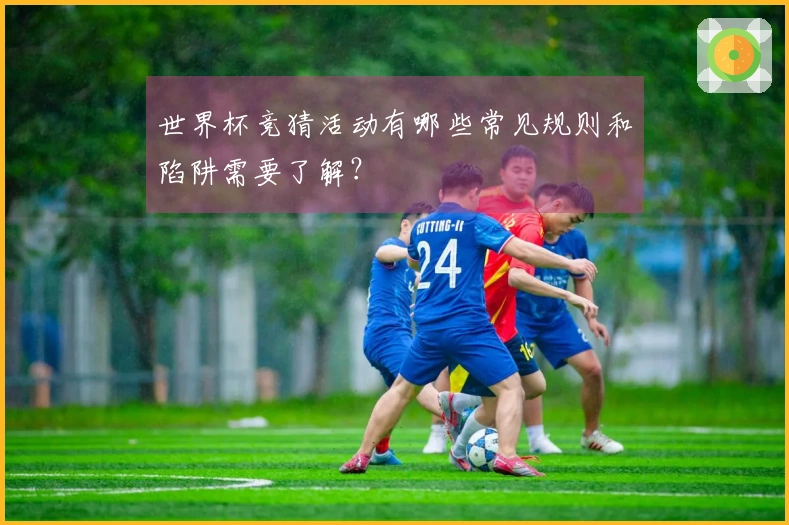 世界杯竞猜活动有哪些常见规则和陷阱需要了解？