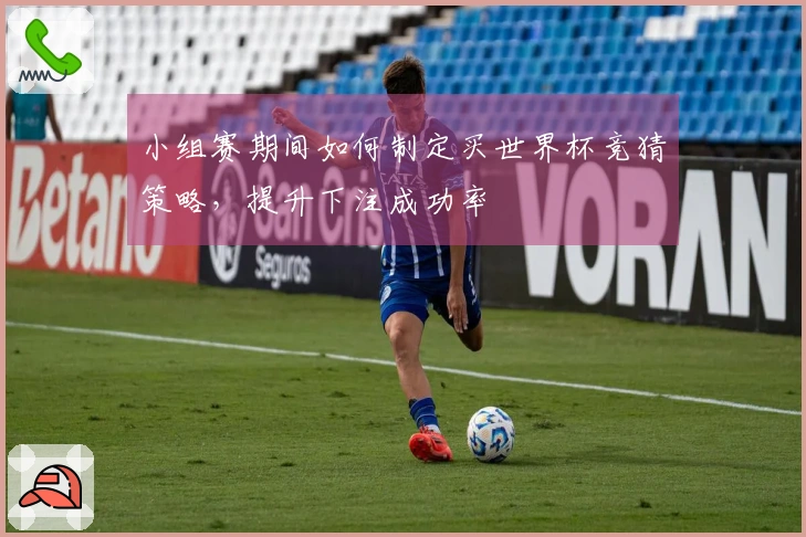 小组赛期间如何制定买世界杯竞猜策略,提升下注成功率